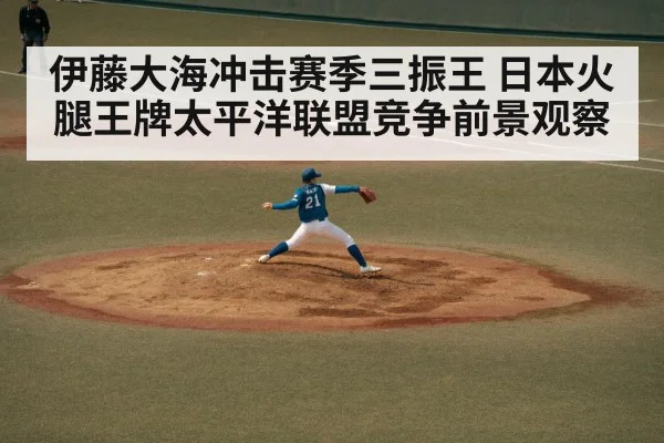 伊藤大海冲击赛季三振王 日本火腿王牌太平洋联盟竞争前景观察